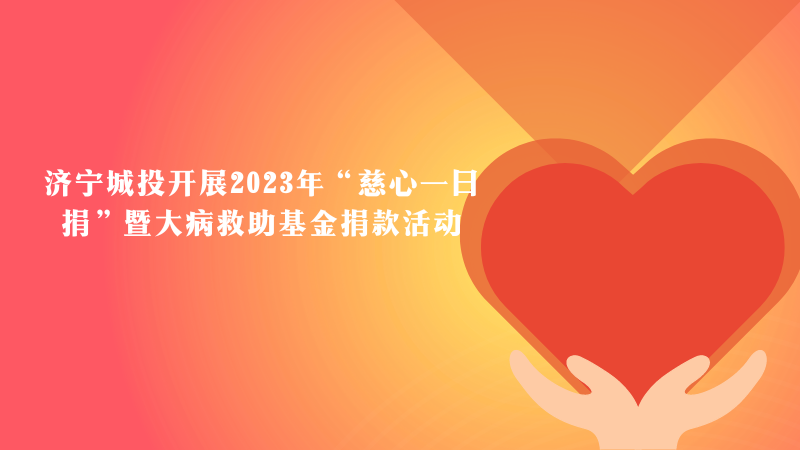 濟(jì)寧城投開展2023年“慈心一日捐”暨大病救助基金捐款活動(dòng)