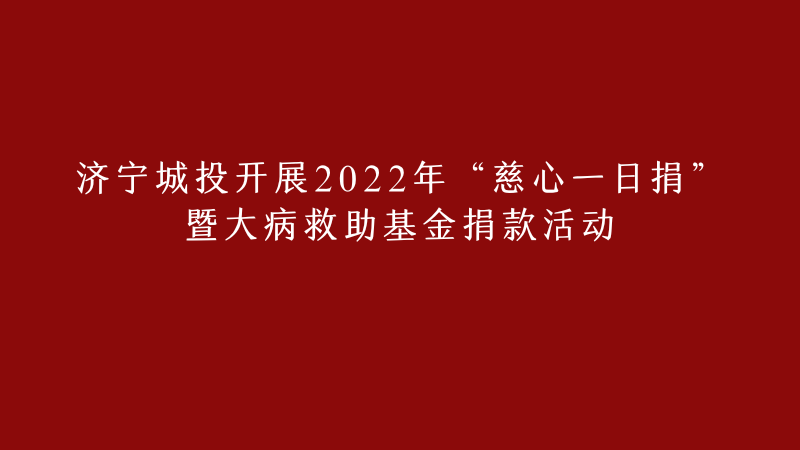 濟(jì)寧城投開展2022年 “慈心一日捐”暨大病救助基金捐款活動(dòng)